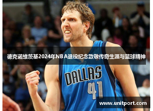 德克诺维茨基2024年NBA退役纪念致敬传奇生涯与篮球精神